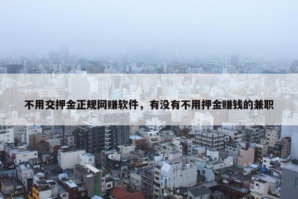 不用交押金正规网赚软件，有没有不用押金赚钱的兼职