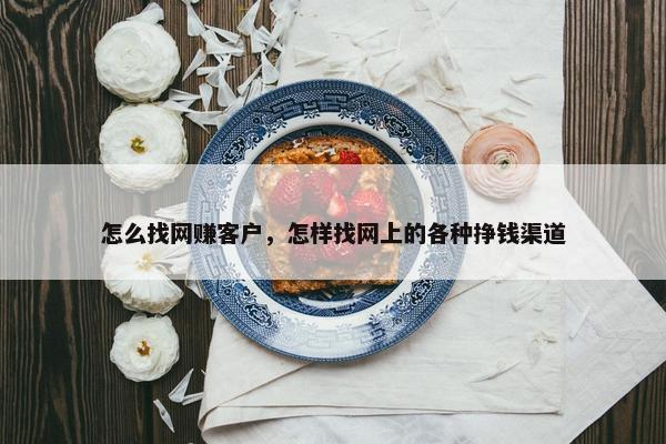 怎么找网赚客户，怎样找网上的各种挣钱渠道