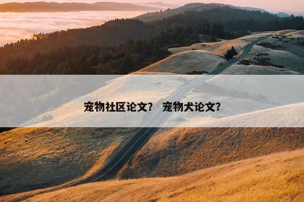 宠物社区论文？ 宠物犬论文？