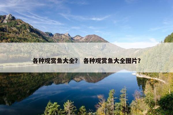各种观赏鱼大全？ 各种观赏鱼大全图片？