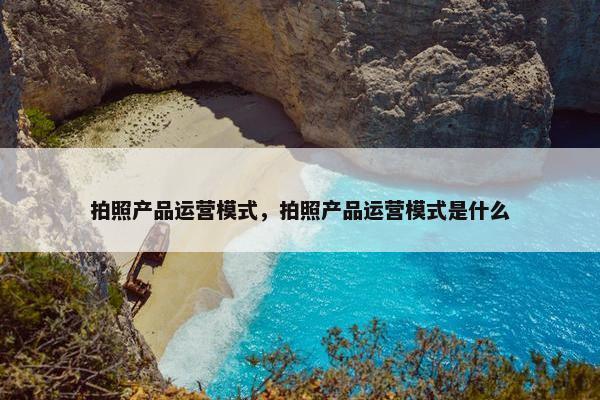 拍照产品运营模式，拍照产品运营模式是什么