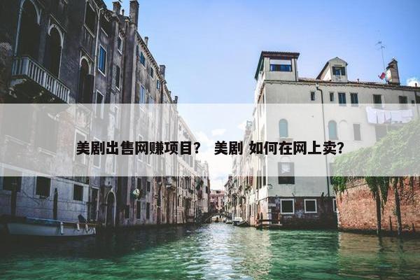 美剧出售网赚项目？ 美剧 如何在网上卖？