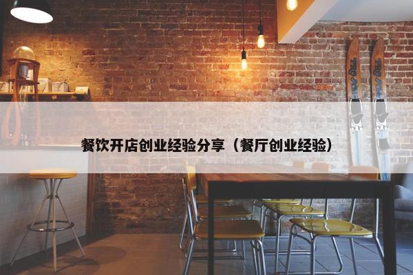 餐饮开店创业经验分享（餐厅创业经验）
