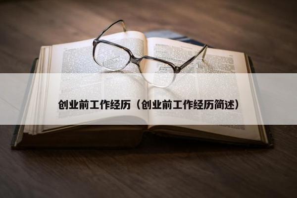 创业前工作经历（创业前工作经历简述）