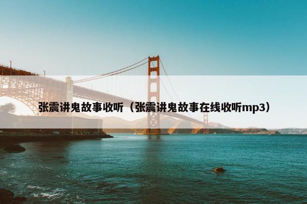 张震讲鬼故事收听（张震讲鬼故事在线收听mp3）