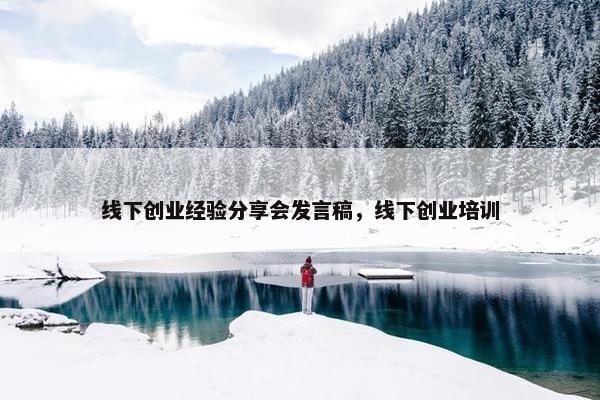 线下创业经验分享会发言稿，线下创业培训