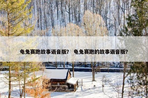 龟兔赛跑故事语音版？ 龟兔赛跑的故事语音版？