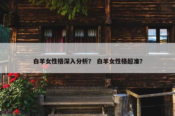 白羊女性格深入分析？ 白羊女性格超准？