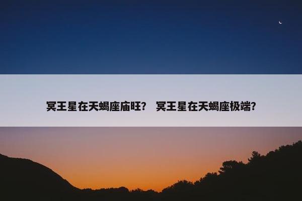 冥王星在天蝎座庙旺？ 冥王星在天蝎座极端？