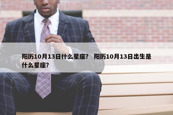 阳历10月13日什么星座？ 阳历10月13日出生是什么星座？
