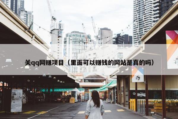 关qq网赚项目（里面可以赚钱的网站是真的吗）