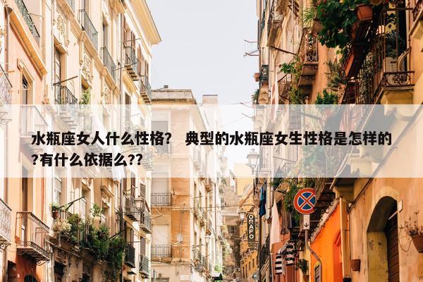 水瓶座女人什么性格？ 典型的水瓶座女生性格是怎样的?有什么依据么?？