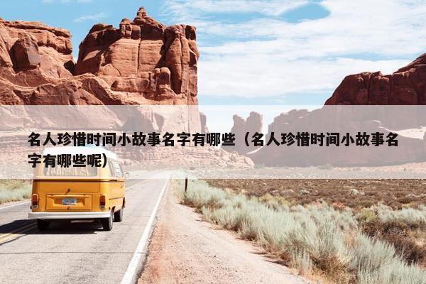 名人珍惜时间小故事名字有哪些（名人珍惜时间小故事名字有哪些呢）