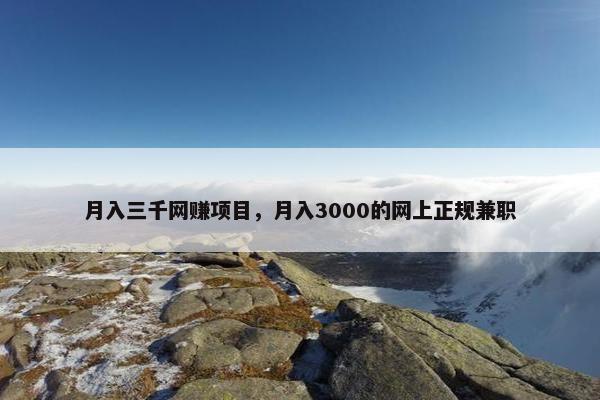 月入三千网赚项目，月入3000的网上正规兼职