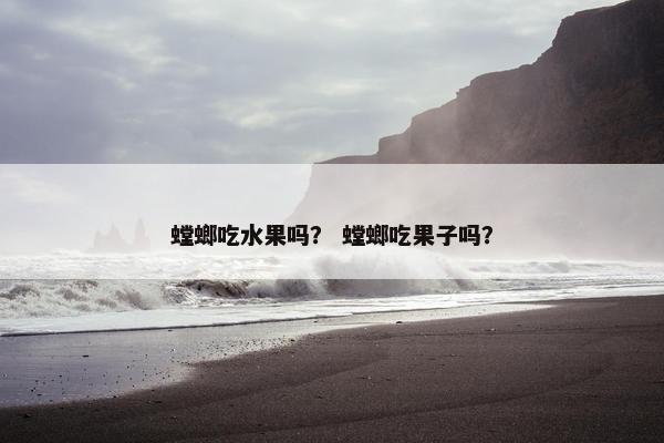 螳螂吃水果吗？ 螳螂吃果子吗？