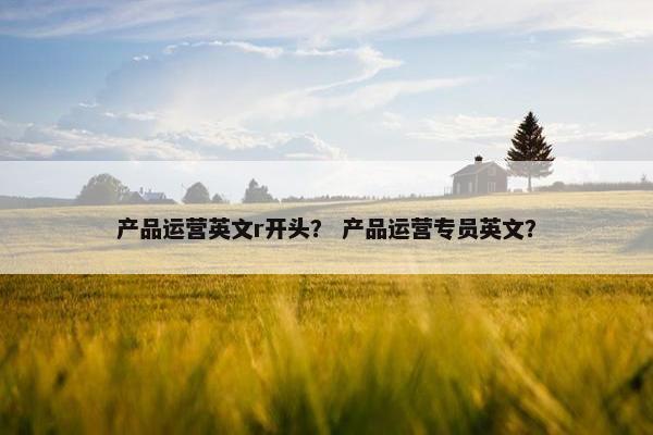 产品运营英文r开头？ 产品运营专员英文？