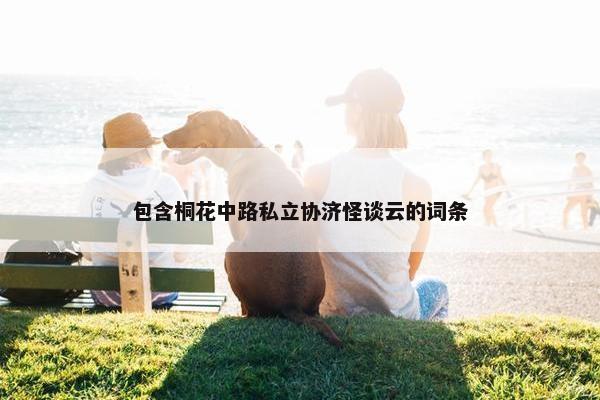 包含桐花中路私立协济怪谈云的词条