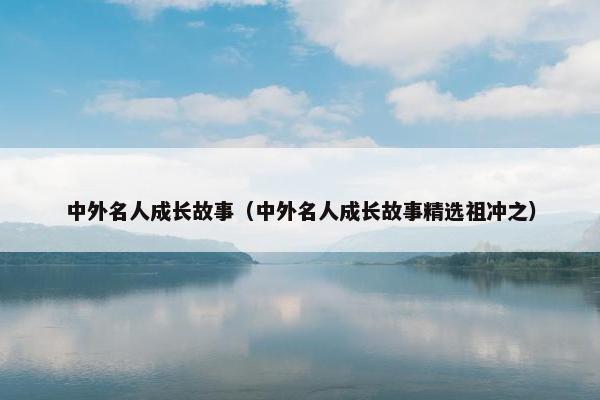 中外名人成长故事（中外名人成长故事精选祖冲之）