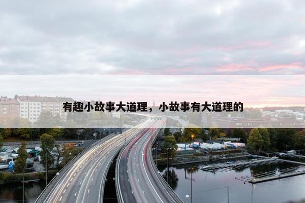 有趣小故事大道理，小故事有大道理的