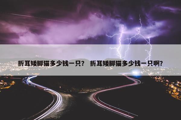 折耳矮脚猫多少钱一只？ 折耳矮脚猫多少钱一只啊？