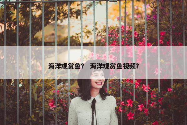 海洋观赏鱼？ 海洋观赏鱼视频？