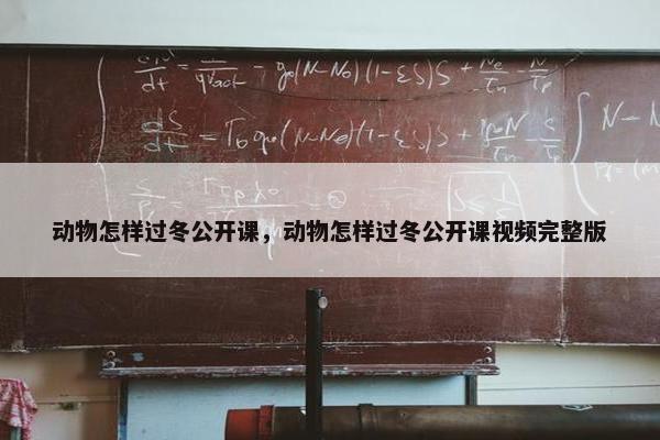 动物怎样过冬公开课，动物怎样过冬公开课视频完整版
