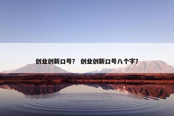 创业创新口号？ 创业创新口号八个字？