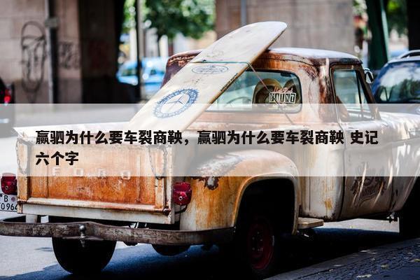 赢驷为什么要车裂商鞅，赢驷为什么要车裂商鞅 史记 六个字