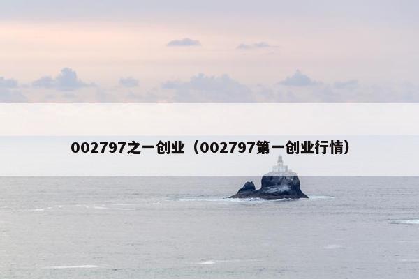 002797之一创业（002797第一创业行情）