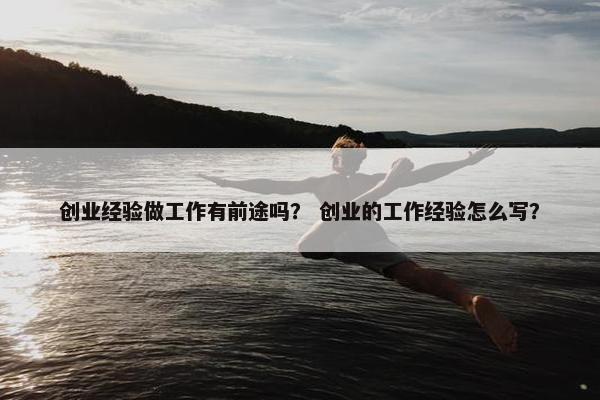 创业经验做工作有前途吗？ 创业的工作经验怎么写？