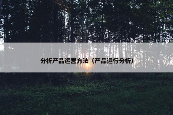 分析产品运营方法（产品运行分析）