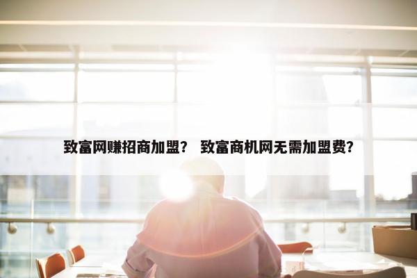 致富网赚招商加盟？ 致富商机网无需加盟费？