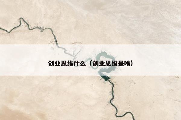 创业思维什么（创业思维是啥）