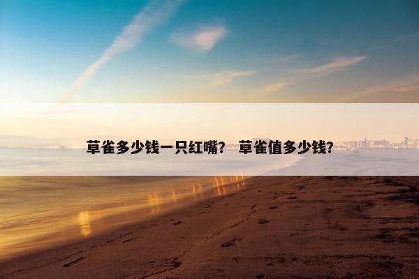 草雀多少钱一只红嘴？ 草雀值多少钱？