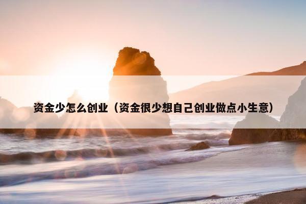 资金少怎么创业（资金很少想自己创业做点小生意）
