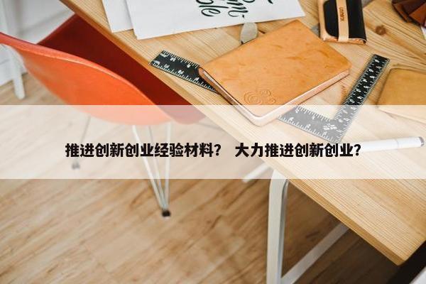推进创新创业经验材料？ 大力推进创新创业？