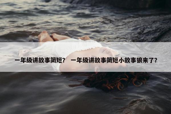 一年级讲故事简短？ 一年级讲故事简短小故事狼来了？