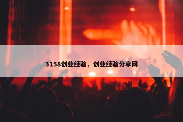 3158创业经验，创业经验分享网