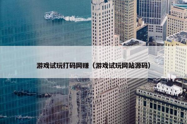 游戏试玩打码网赚（游戏试玩网站源码）