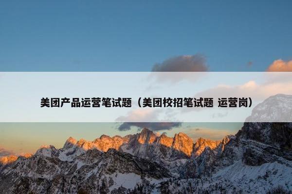 美团产品运营笔试题（美团校招笔试题 运营岗）