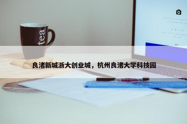 良渚新城浙大创业城，杭州良渚大学科技园