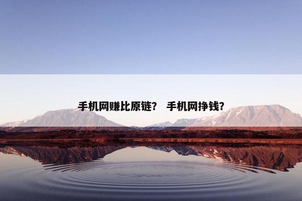手机网赚比原链？ 手机网挣钱？