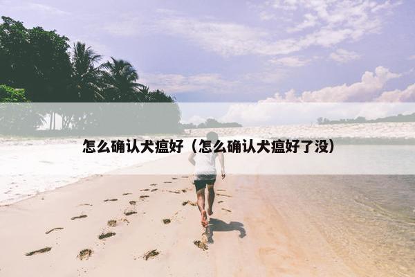 怎么确认犬瘟好（怎么确认犬瘟好了没）