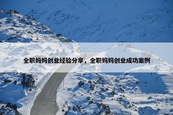 全职妈妈创业经验分享，全职妈妈创业成功案例