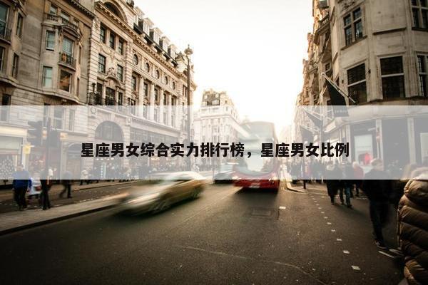 星座男女综合实力排行榜，星座男女比例