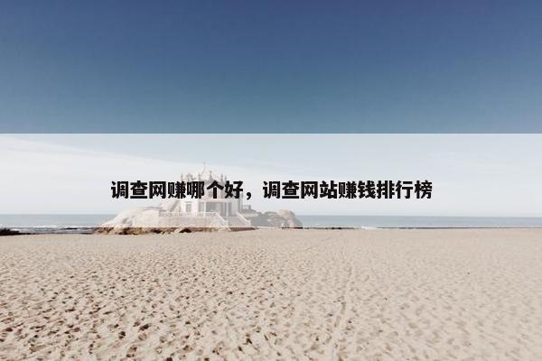 调查网赚哪个好，调查网站赚钱排行榜