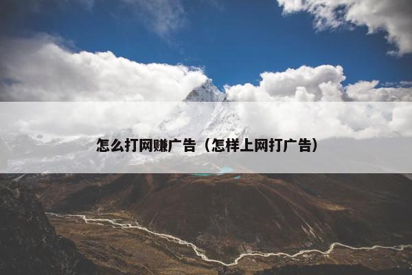 怎么打网赚广告（怎样上网打广告）
