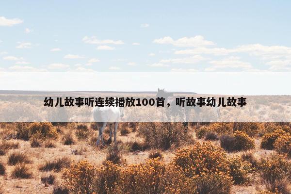 幼儿故事听连续播放100首，听故事幼儿故事