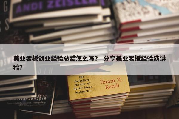 美业老板创业经验总结怎么写？ 分享美业老板经验演讲稿？