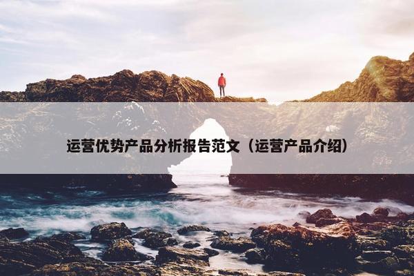 运营优势产品分析报告范文（运营产品介绍）